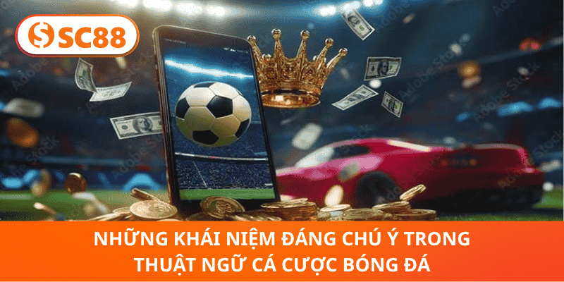 Những Khái Niệm Đáng Chú Ý Trong Thuật Ngữ Cá Cược Bóng Đá